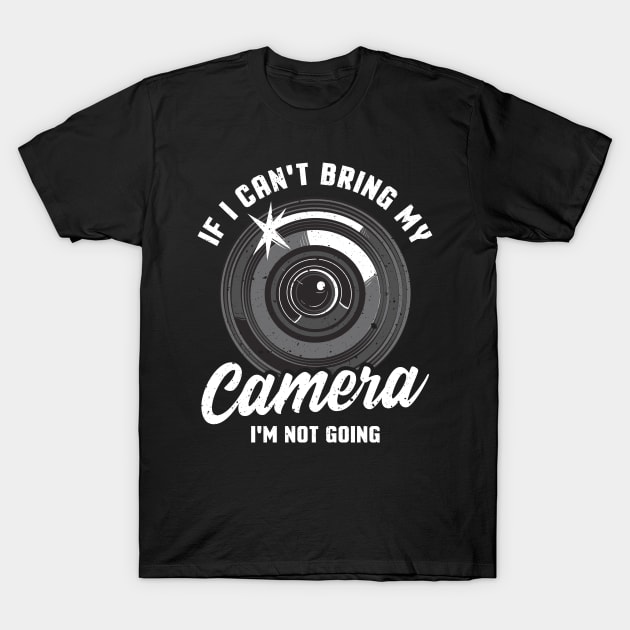 If I Can't Bring My Camera I'm Not Going Pun T-Shirt by theperfectpresents